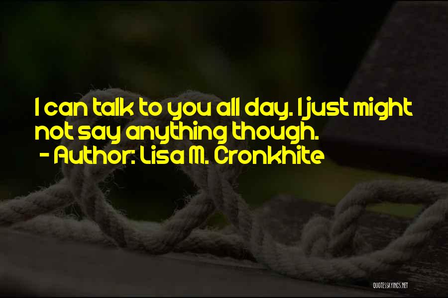Lisa M. Cronkhite Quotes: I Can Talk To You All Day. I Just Might Not Say Anything Though.