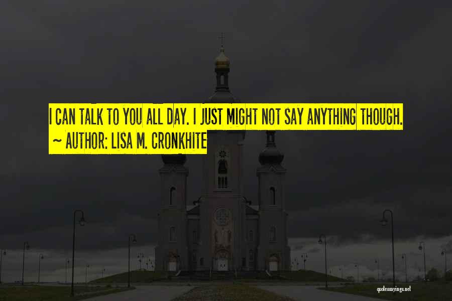Lisa M. Cronkhite Quotes: I Can Talk To You All Day. I Just Might Not Say Anything Though.
