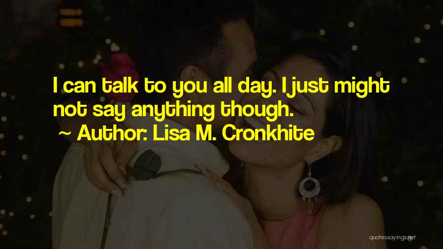 Lisa M. Cronkhite Quotes: I Can Talk To You All Day. I Just Might Not Say Anything Though.