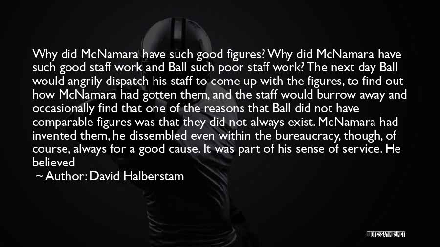 David Halberstam Quotes: Why Did Mcnamara Have Such Good Figures? Why Did Mcnamara Have Such Good Staff Work And Ball Such Poor Staff