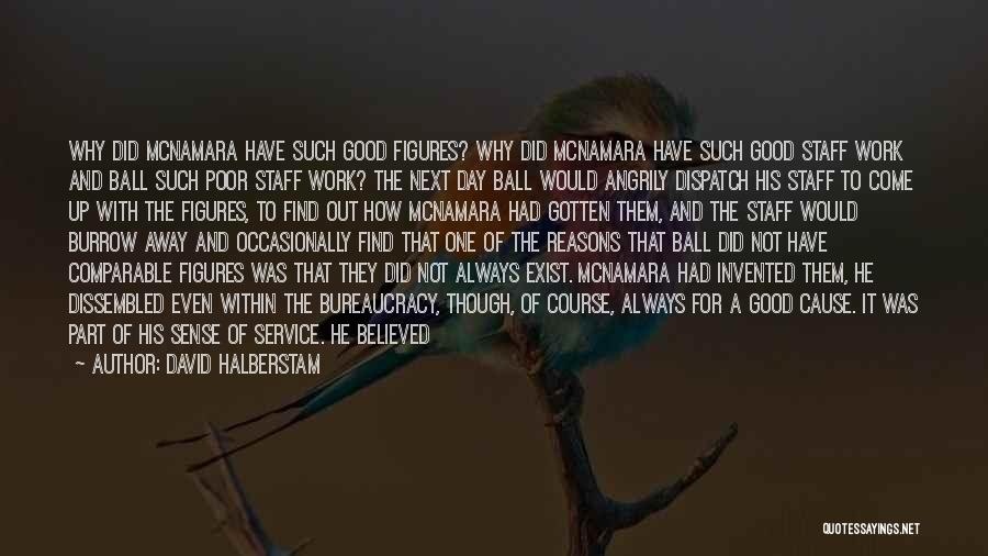 David Halberstam Quotes: Why Did Mcnamara Have Such Good Figures? Why Did Mcnamara Have Such Good Staff Work And Ball Such Poor Staff