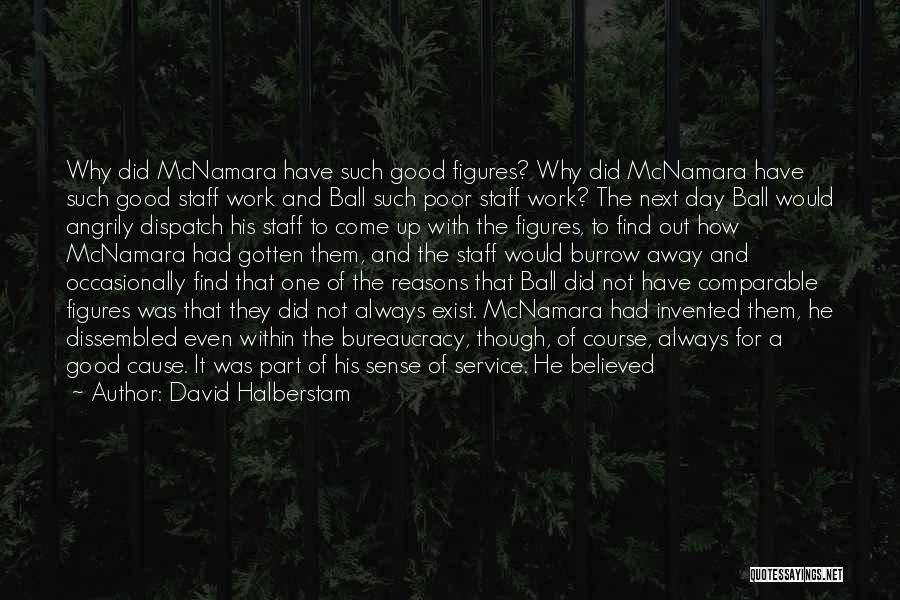 David Halberstam Quotes: Why Did Mcnamara Have Such Good Figures? Why Did Mcnamara Have Such Good Staff Work And Ball Such Poor Staff