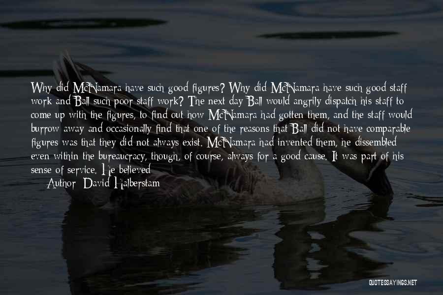 David Halberstam Quotes: Why Did Mcnamara Have Such Good Figures? Why Did Mcnamara Have Such Good Staff Work And Ball Such Poor Staff
