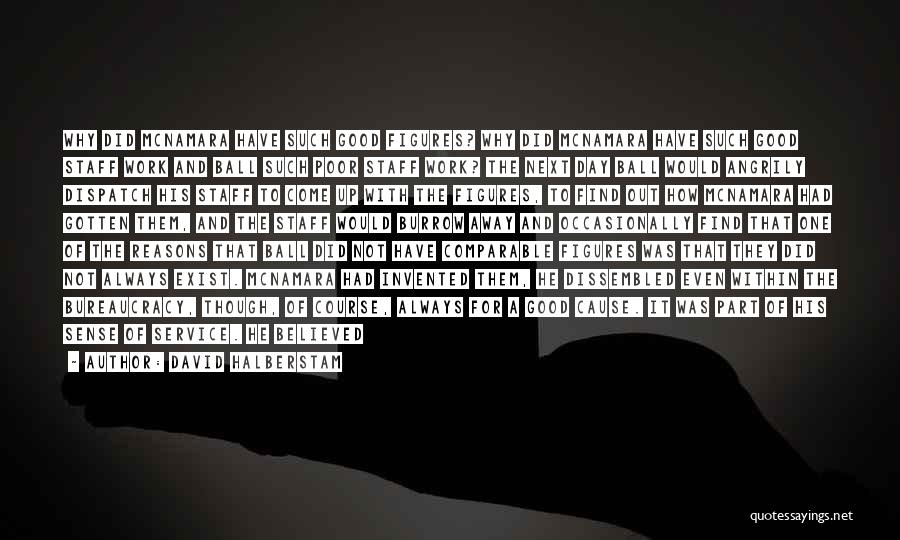 David Halberstam Quotes: Why Did Mcnamara Have Such Good Figures? Why Did Mcnamara Have Such Good Staff Work And Ball Such Poor Staff