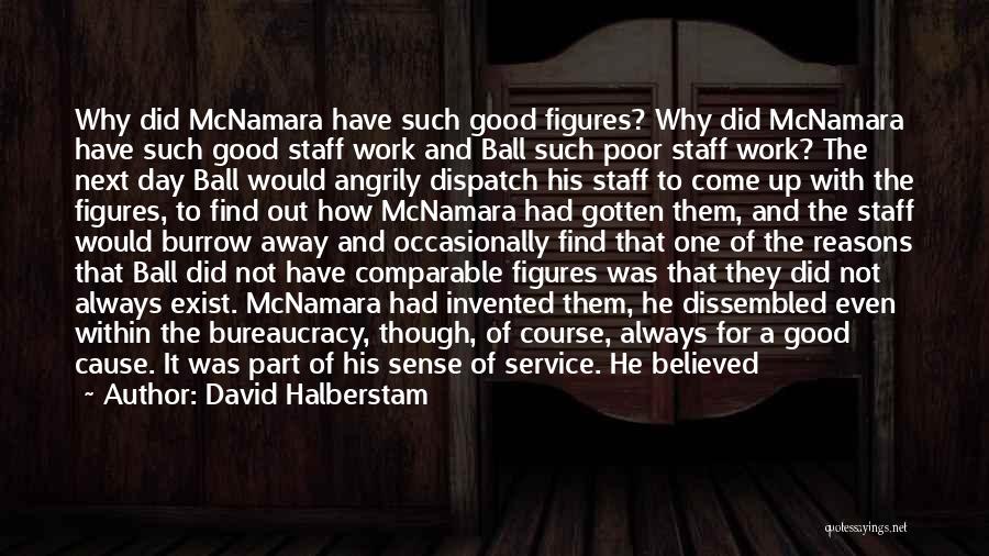 David Halberstam Quotes: Why Did Mcnamara Have Such Good Figures? Why Did Mcnamara Have Such Good Staff Work And Ball Such Poor Staff