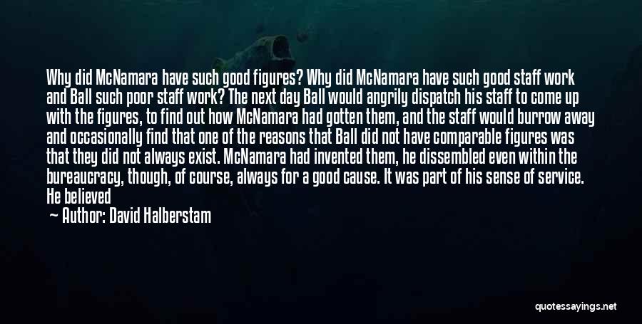 David Halberstam Quotes: Why Did Mcnamara Have Such Good Figures? Why Did Mcnamara Have Such Good Staff Work And Ball Such Poor Staff