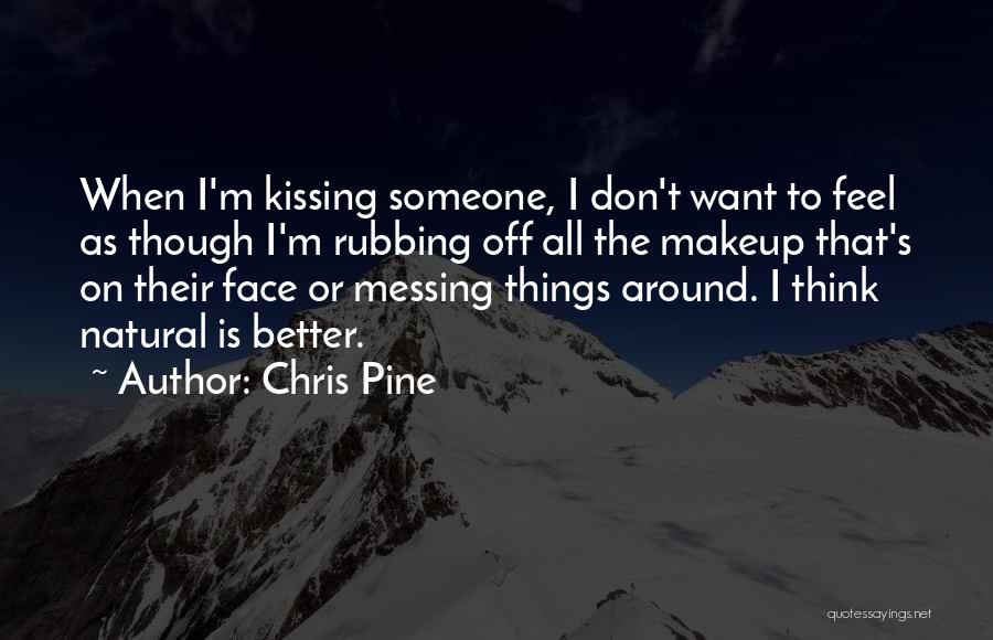 Chris Pine Quotes: When I'm Kissing Someone, I Don't Want To Feel As Though I'm Rubbing Off All The Makeup That's On Their