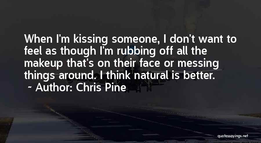 Chris Pine Quotes: When I'm Kissing Someone, I Don't Want To Feel As Though I'm Rubbing Off All The Makeup That's On Their