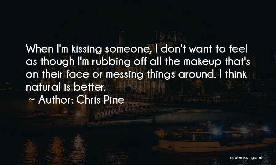 Chris Pine Quotes: When I'm Kissing Someone, I Don't Want To Feel As Though I'm Rubbing Off All The Makeup That's On Their