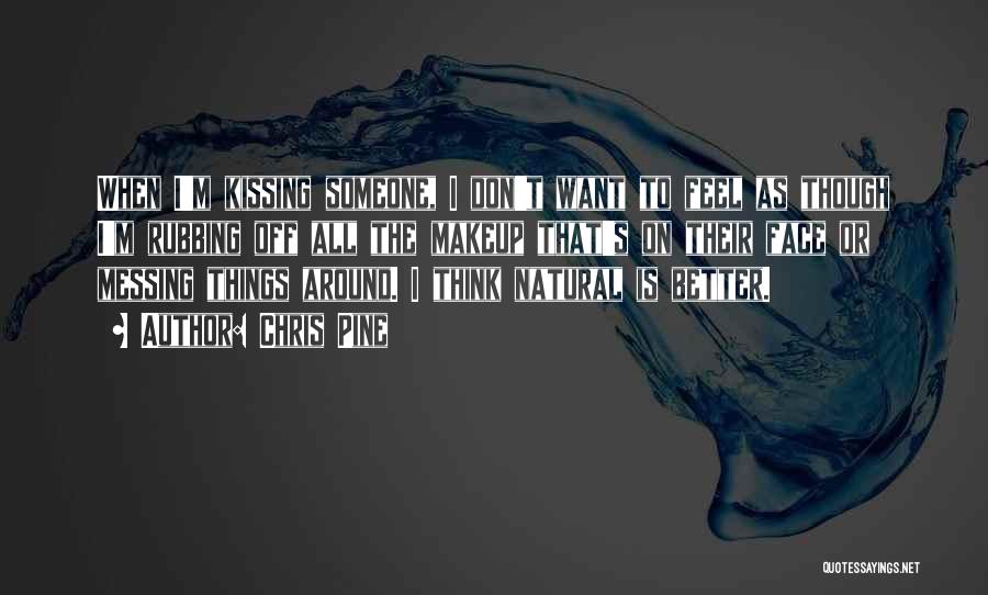 Chris Pine Quotes: When I'm Kissing Someone, I Don't Want To Feel As Though I'm Rubbing Off All The Makeup That's On Their