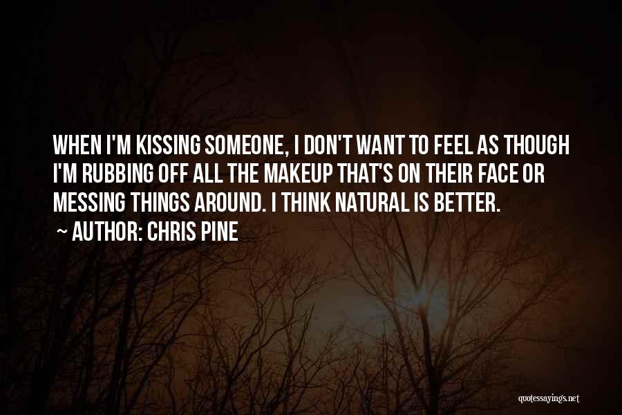 Chris Pine Quotes: When I'm Kissing Someone, I Don't Want To Feel As Though I'm Rubbing Off All The Makeup That's On Their