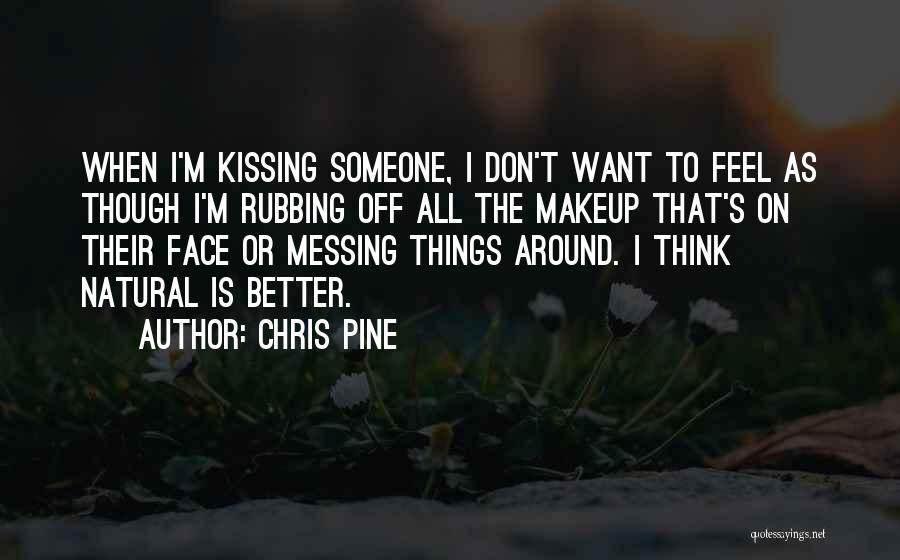 Chris Pine Quotes: When I'm Kissing Someone, I Don't Want To Feel As Though I'm Rubbing Off All The Makeup That's On Their