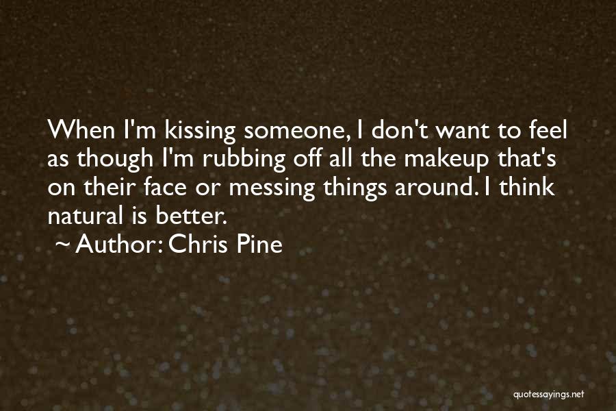 Chris Pine Quotes: When I'm Kissing Someone, I Don't Want To Feel As Though I'm Rubbing Off All The Makeup That's On Their