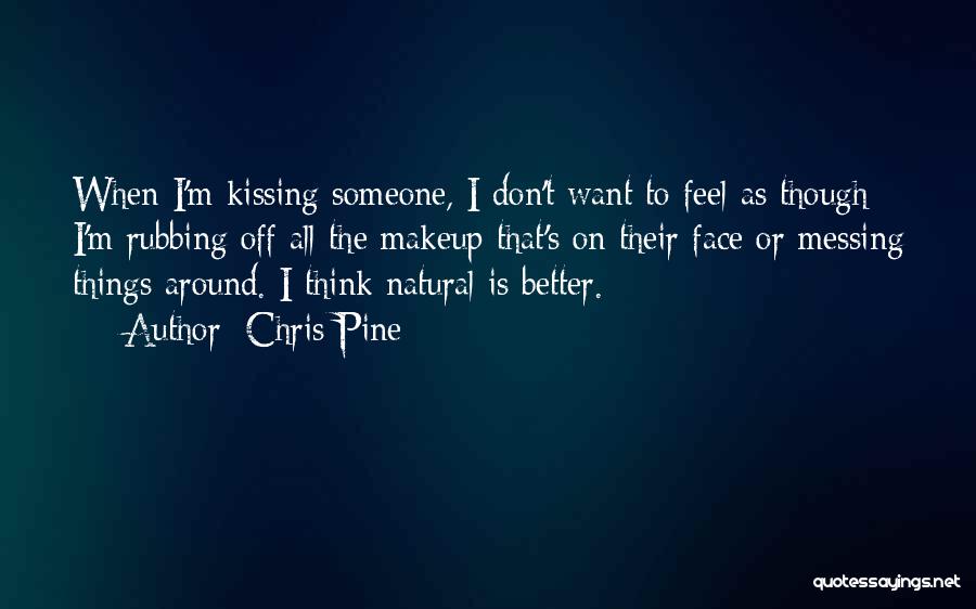 Chris Pine Quotes: When I'm Kissing Someone, I Don't Want To Feel As Though I'm Rubbing Off All The Makeup That's On Their