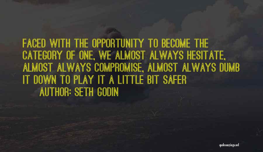 Seth Godin Quotes: Faced With The Opportunity To Become The Category Of One, We Almost Always Hesitate, Almost Always Compromise, Almost Always Dumb