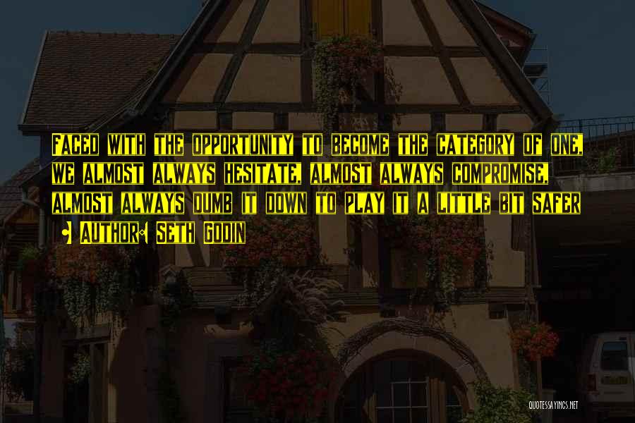 Seth Godin Quotes: Faced With The Opportunity To Become The Category Of One, We Almost Always Hesitate, Almost Always Compromise, Almost Always Dumb