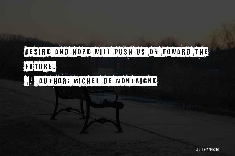 Michel De Montaigne Quotes: Desire And Hope Will Push Us On Toward The Future.