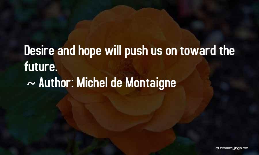 Michel De Montaigne Quotes: Desire And Hope Will Push Us On Toward The Future.