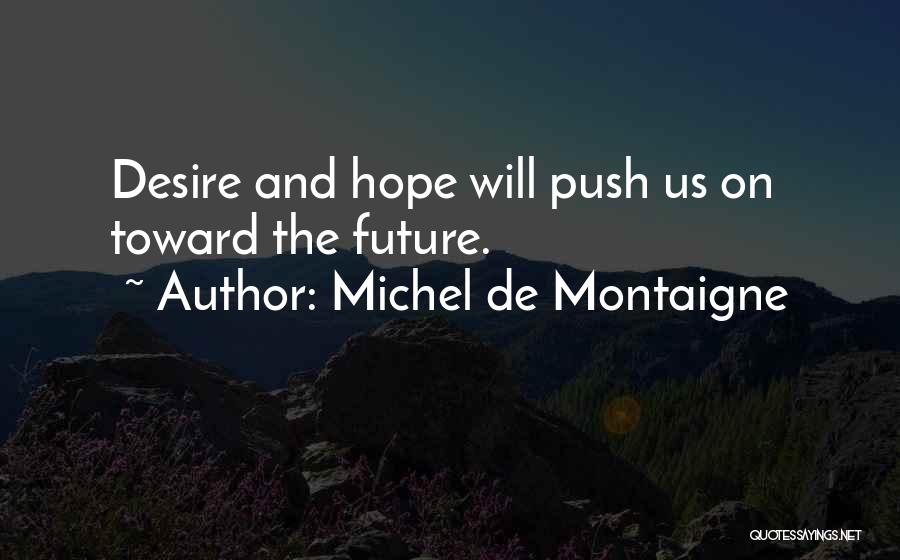 Michel De Montaigne Quotes: Desire And Hope Will Push Us On Toward The Future.