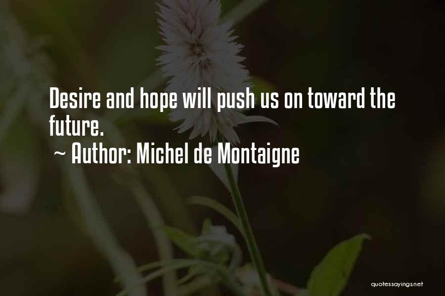 Michel De Montaigne Quotes: Desire And Hope Will Push Us On Toward The Future.