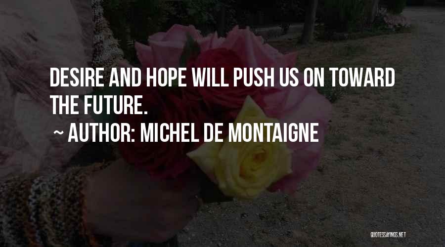Michel De Montaigne Quotes: Desire And Hope Will Push Us On Toward The Future.
