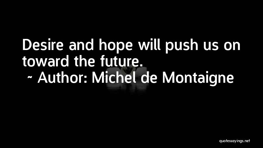Michel De Montaigne Quotes: Desire And Hope Will Push Us On Toward The Future.