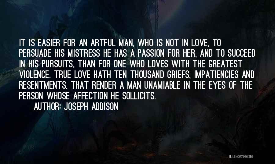 Joseph Addison Quotes: It Is Easier For An Artful Man, Who Is Not In Love, To Persuade His Mistress He Has A Passion