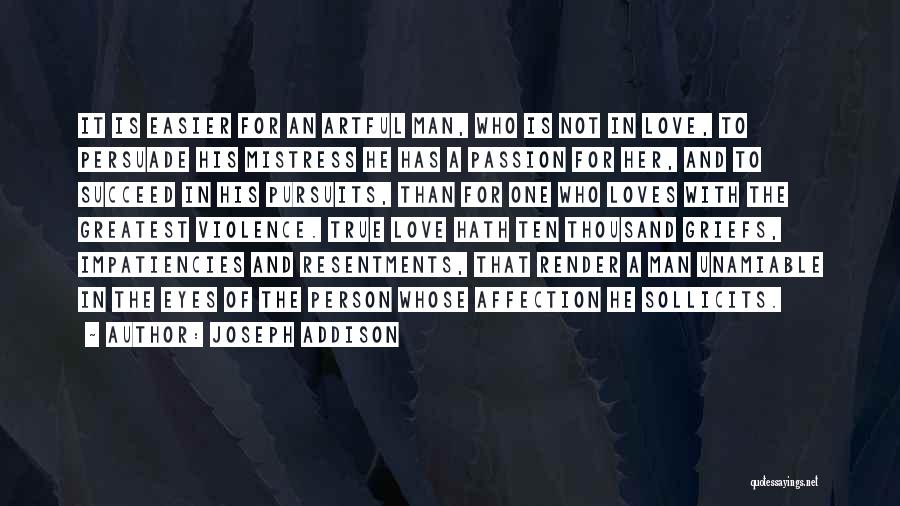 Joseph Addison Quotes: It Is Easier For An Artful Man, Who Is Not In Love, To Persuade His Mistress He Has A Passion