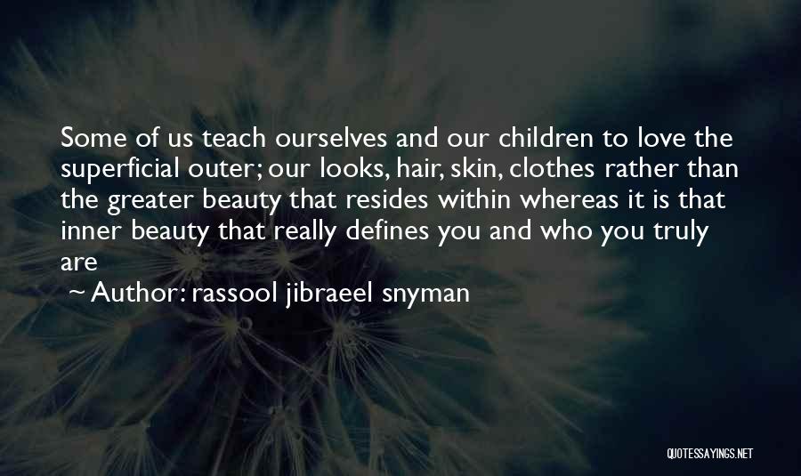 Rassool Jibraeel Snyman Quotes: Some Of Us Teach Ourselves And Our Children To Love The Superficial Outer; Our Looks, Hair, Skin, Clothes Rather Than