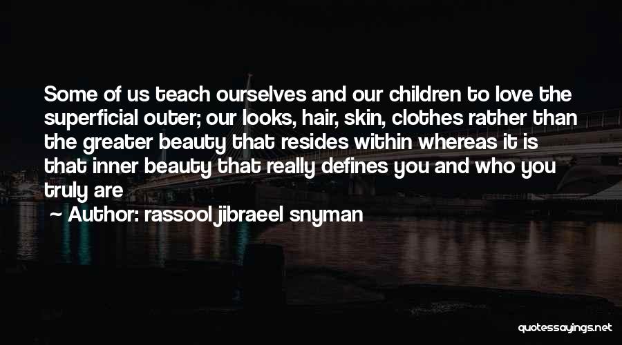 Rassool Jibraeel Snyman Quotes: Some Of Us Teach Ourselves And Our Children To Love The Superficial Outer; Our Looks, Hair, Skin, Clothes Rather Than