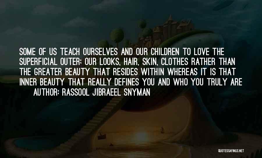 Rassool Jibraeel Snyman Quotes: Some Of Us Teach Ourselves And Our Children To Love The Superficial Outer; Our Looks, Hair, Skin, Clothes Rather Than