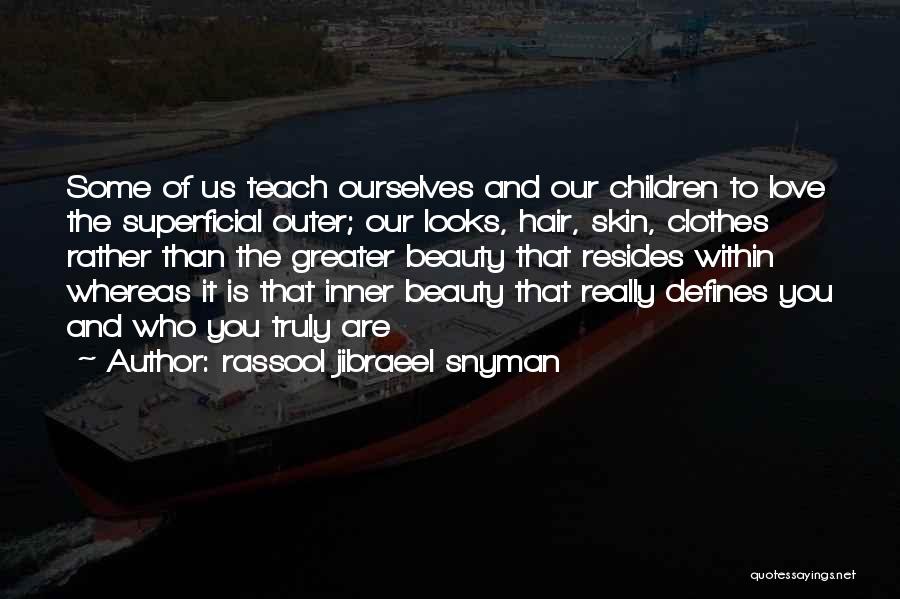 Rassool Jibraeel Snyman Quotes: Some Of Us Teach Ourselves And Our Children To Love The Superficial Outer; Our Looks, Hair, Skin, Clothes Rather Than