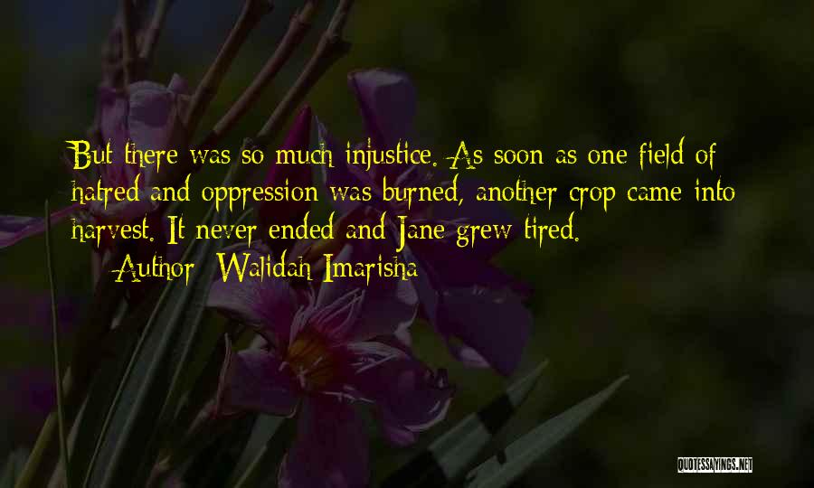 Walidah Imarisha Quotes: But There Was So Much Injustice. As Soon As One Field Of Hatred And Oppression Was Burned, Another Crop Came