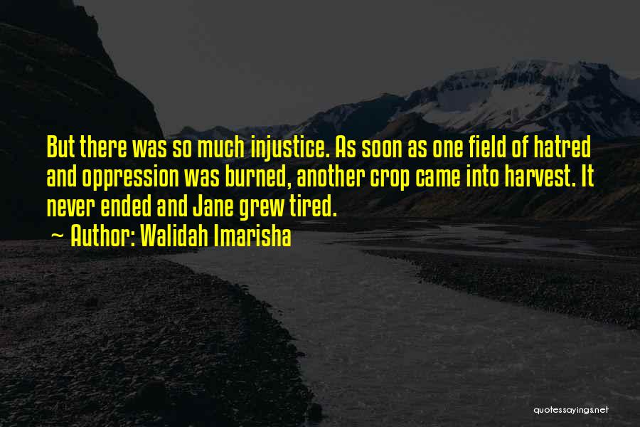 Walidah Imarisha Quotes: But There Was So Much Injustice. As Soon As One Field Of Hatred And Oppression Was Burned, Another Crop Came