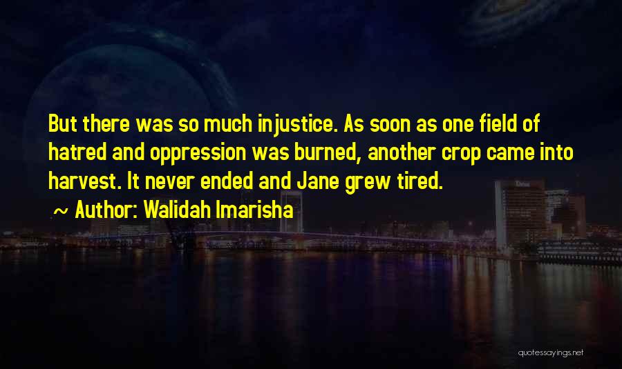 Walidah Imarisha Quotes: But There Was So Much Injustice. As Soon As One Field Of Hatred And Oppression Was Burned, Another Crop Came