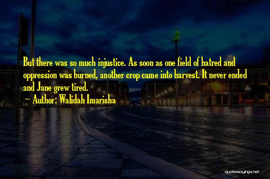 Walidah Imarisha Quotes: But There Was So Much Injustice. As Soon As One Field Of Hatred And Oppression Was Burned, Another Crop Came