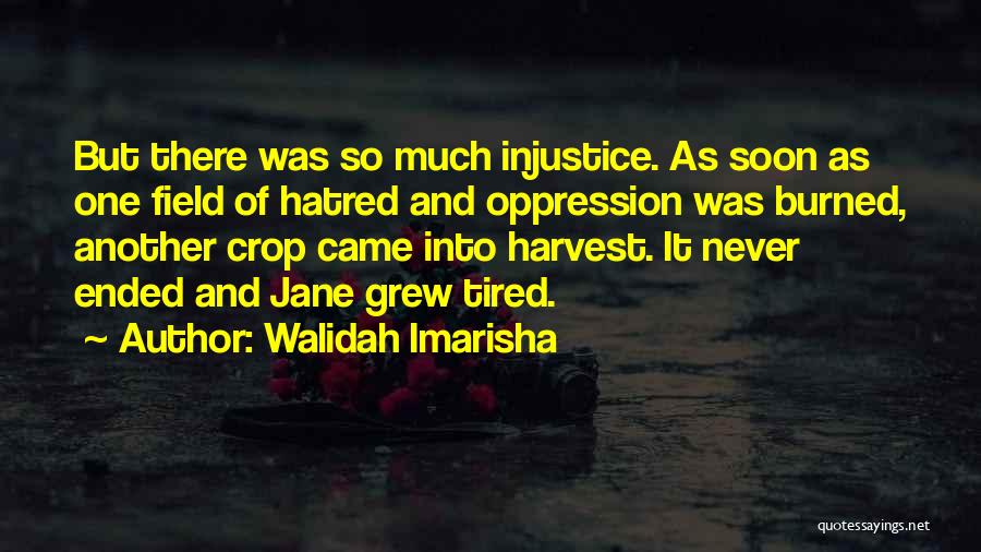 Walidah Imarisha Quotes: But There Was So Much Injustice. As Soon As One Field Of Hatred And Oppression Was Burned, Another Crop Came