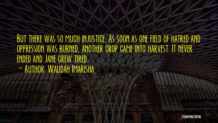 Walidah Imarisha Quotes: But There Was So Much Injustice. As Soon As One Field Of Hatred And Oppression Was Burned, Another Crop Came