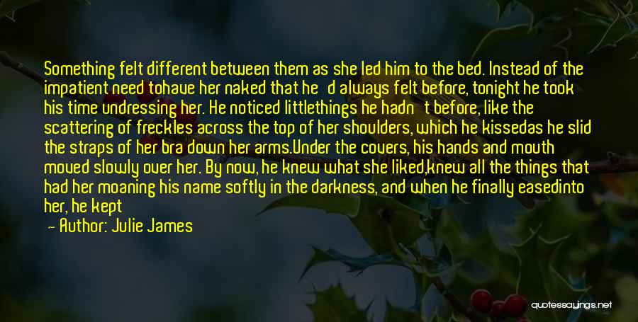 Julie James Quotes: Something Felt Different Between Them As She Led Him To The Bed. Instead Of The Impatient Need Tohave Her Naked