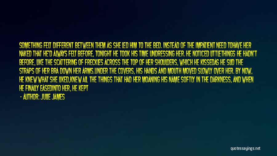 Julie James Quotes: Something Felt Different Between Them As She Led Him To The Bed. Instead Of The Impatient Need Tohave Her Naked