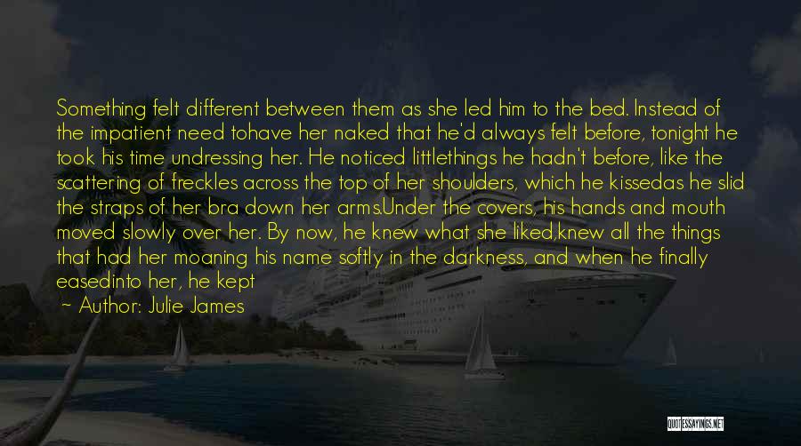 Julie James Quotes: Something Felt Different Between Them As She Led Him To The Bed. Instead Of The Impatient Need Tohave Her Naked