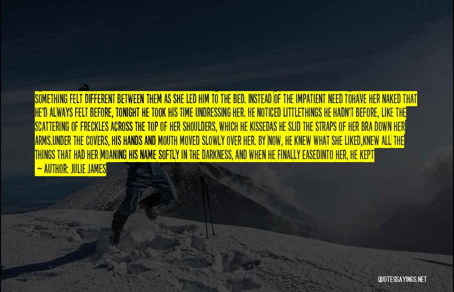 Julie James Quotes: Something Felt Different Between Them As She Led Him To The Bed. Instead Of The Impatient Need Tohave Her Naked