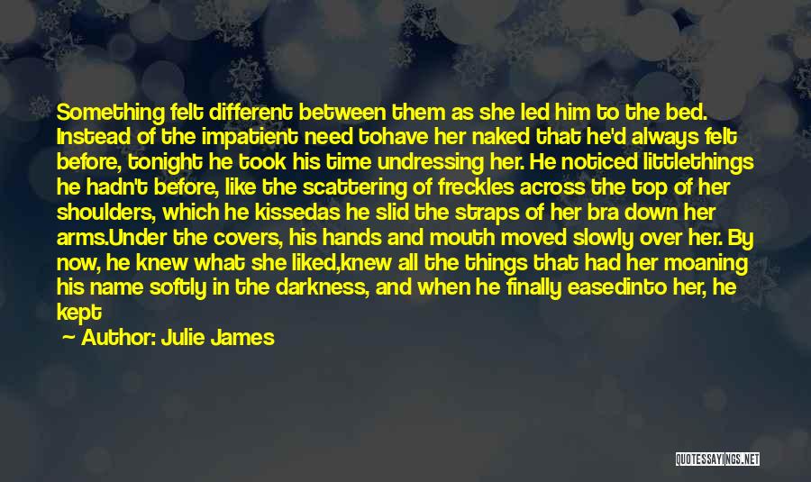 Julie James Quotes: Something Felt Different Between Them As She Led Him To The Bed. Instead Of The Impatient Need Tohave Her Naked