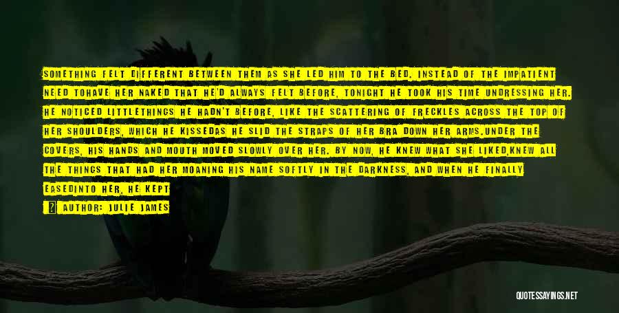 Julie James Quotes: Something Felt Different Between Them As She Led Him To The Bed. Instead Of The Impatient Need Tohave Her Naked