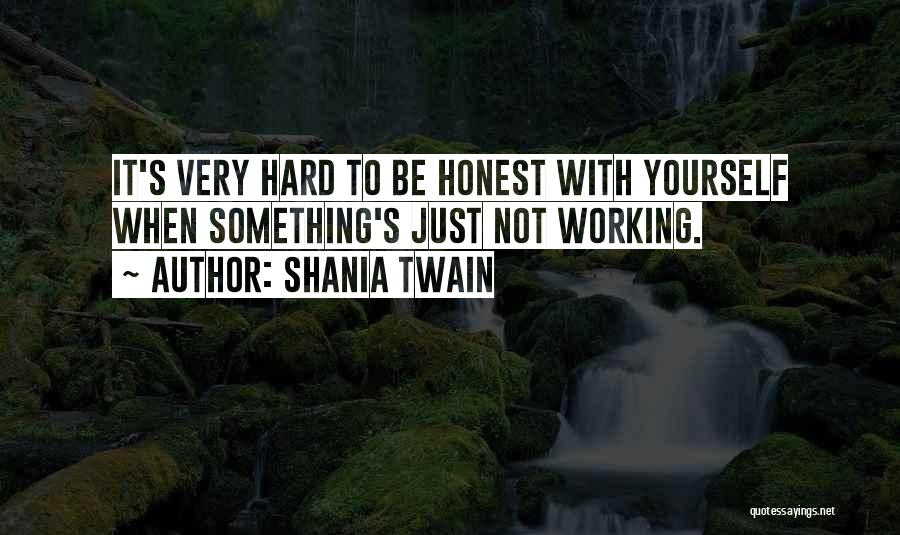 Shania Twain Quotes: It's Very Hard To Be Honest With Yourself When Something's Just Not Working.