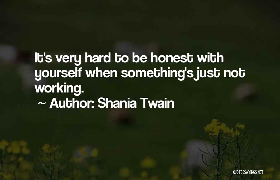 Shania Twain Quotes: It's Very Hard To Be Honest With Yourself When Something's Just Not Working.