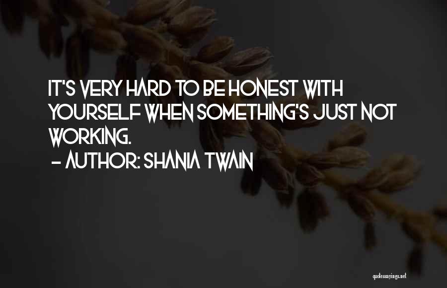 Shania Twain Quotes: It's Very Hard To Be Honest With Yourself When Something's Just Not Working.