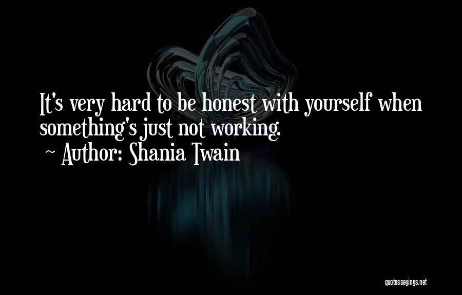 Shania Twain Quotes: It's Very Hard To Be Honest With Yourself When Something's Just Not Working.