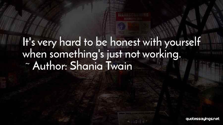 Shania Twain Quotes: It's Very Hard To Be Honest With Yourself When Something's Just Not Working.