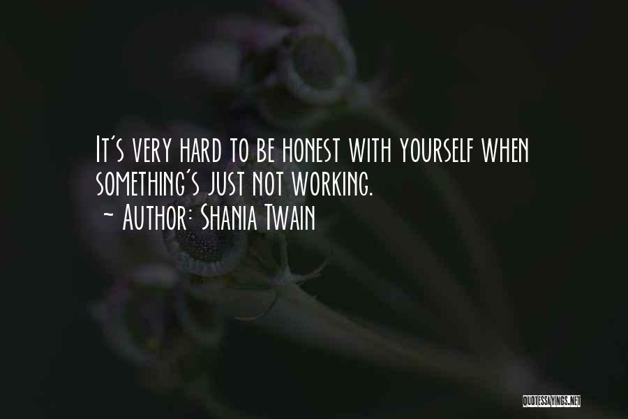 Shania Twain Quotes: It's Very Hard To Be Honest With Yourself When Something's Just Not Working.